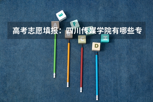 高考志愿填报：四川传媒学院有哪些专业