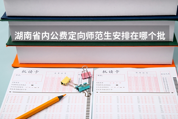 湖南省内公费定向师范生安排在哪个批次