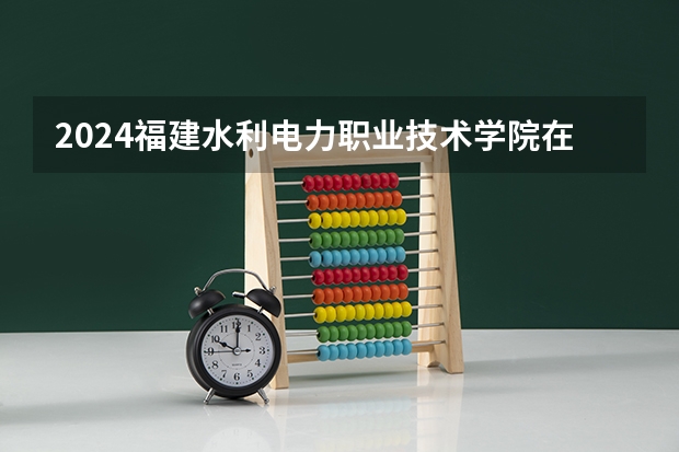 2024福建水利电力职业技术学院在广东招生计划 招多少人