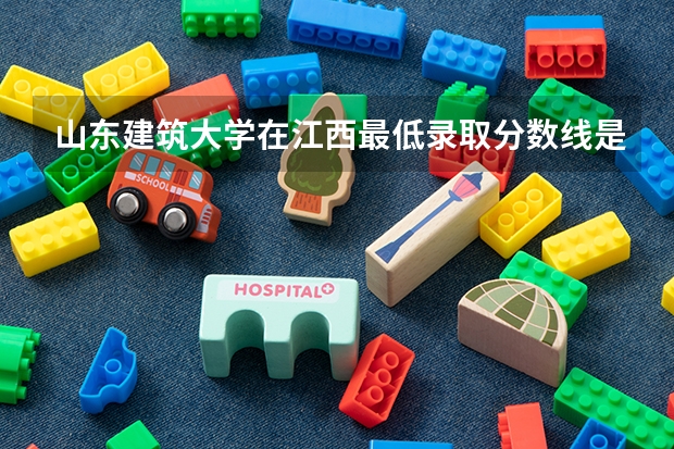 山东建筑大学在江西最低录取分数线是多少（2024高考参考）
