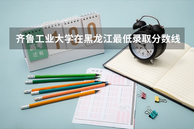 齐鲁工业大学在黑龙江最低录取分数线是多少（2024高考参考）
