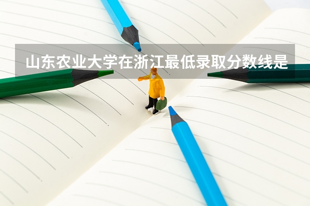 山东农业大学在浙江最低录取分数线是多少（2024高考参考）