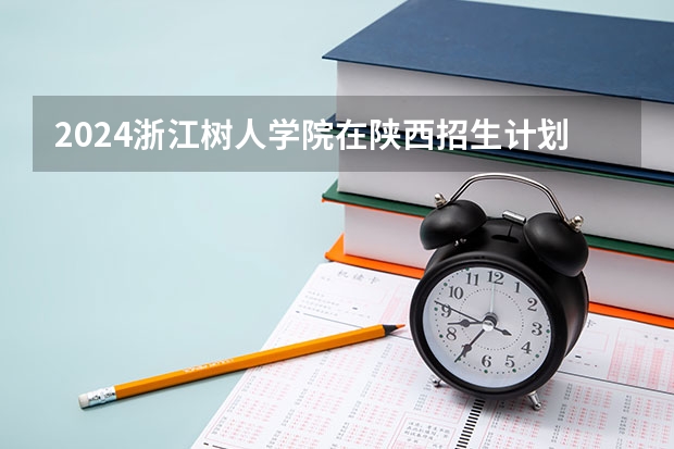 2024浙江树人学院在陕西招生计划 招多少人