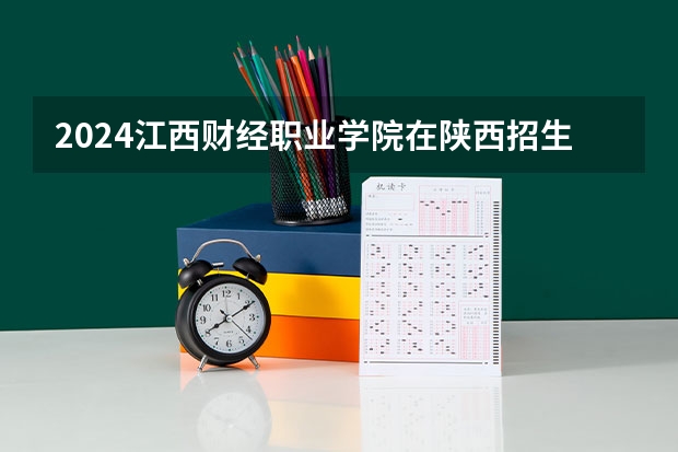 2024江西财经职业学院在陕西招生计划 招多少人