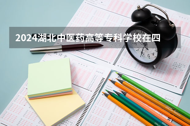 2024湖北中医药高等专科学校在四川招生计划 招多少人