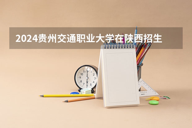 2024贵州交通职业大学在陕西招生计划 招多少人
