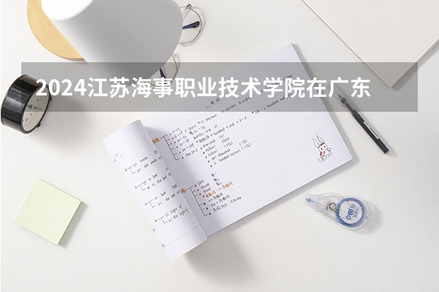 2024江苏海事职业技术学院在广东招生计划 招多少人