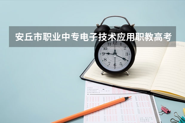 安丘市职业中专电子技术应用职教高考班可以考哪些大学