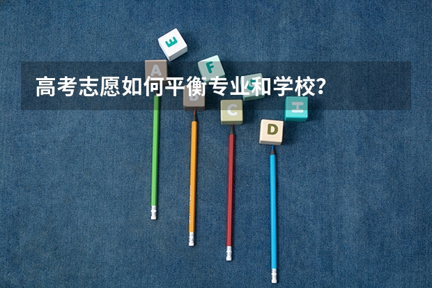 高考志愿如何平衡专业和学校?