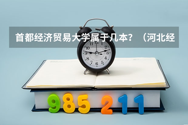 首都经济贸易大学属于几本？（河北经贸大学是一本还是211）