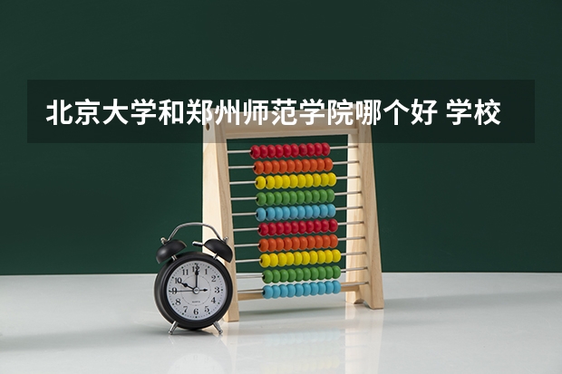 北京大学和郑州师范学院哪个好 学校历年录取分数线对比