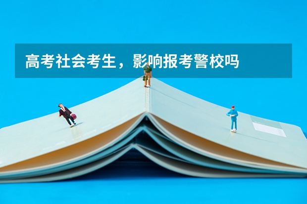 高考社会考生，影响报考警校吗