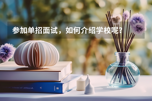 参加单招面试,如何介绍学校呢?