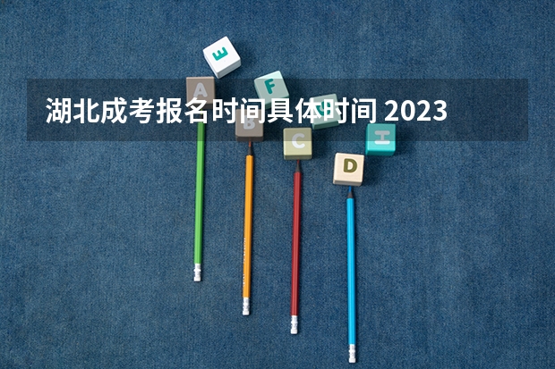 湖北成考报名时间具体时间 2023年湖北省高考时间表