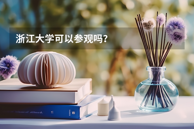 浙江大学可以参观吗？