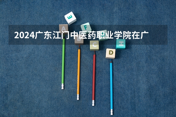 2024广东江门中医药职业学院在广东招生计划 招多少人