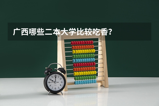 广西哪些二本大学比较吃香？