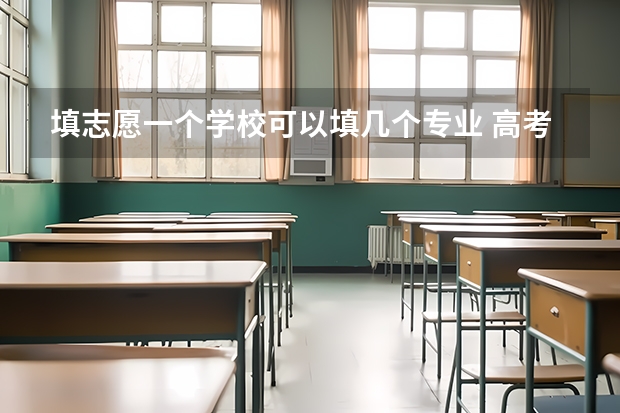 填志愿一个学校可以填几个专业 高考专业可以填几个