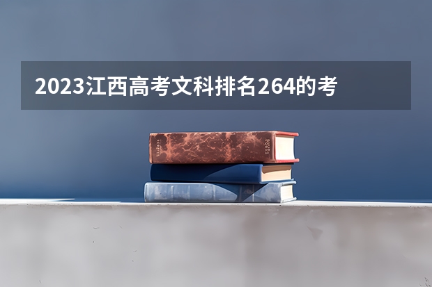 2023江西高考文科排名264的考生报什么大学好 学校往年录取分数线