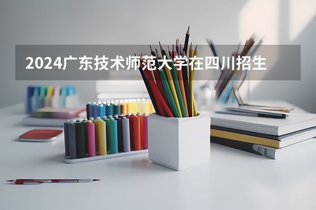 2024广东技术师范大学在四川招生计划 招多少人