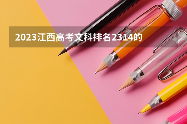2023江西高考文科排名2314的考生报什么大学好 学校往年录取分数线