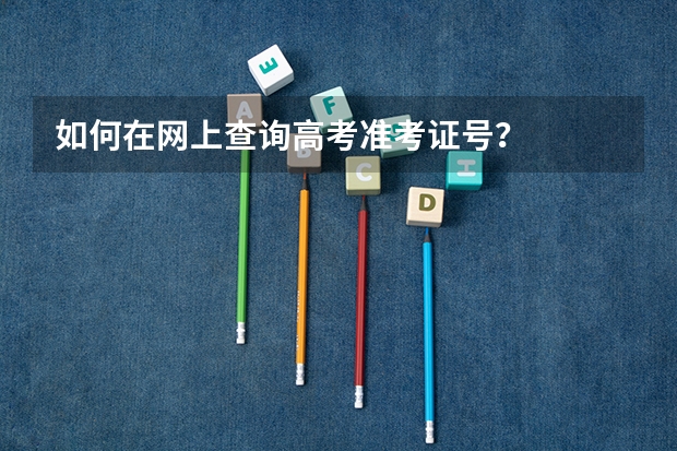 如何在网上查询高考准考证号？