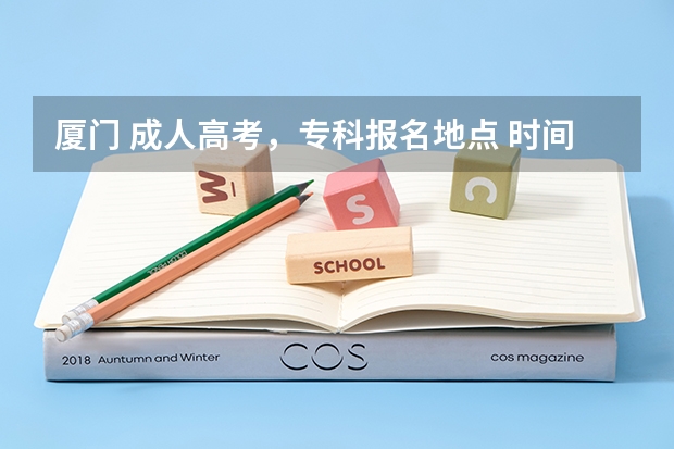 厦门 成人高考,专科报名地点 时间,具体点哦 求高考英语笔记 永安纤城中学高考英语单科状元笔记高分145