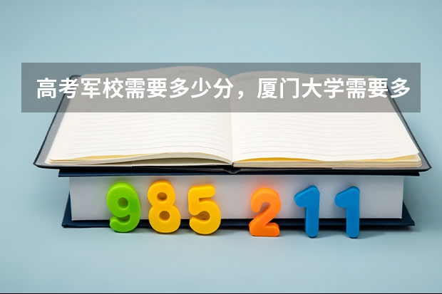高考军校需要多少分，厦门大学需要多少分
