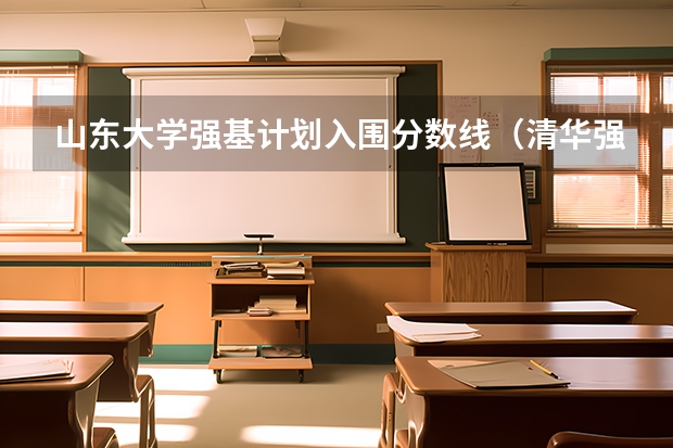 山东大学强基计划入围分数线（清华强基录取分数线）
