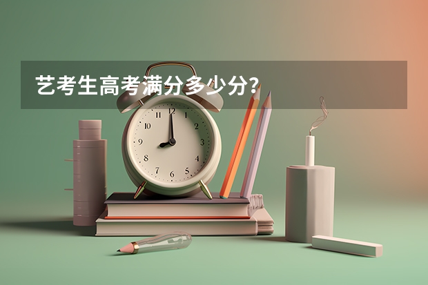 艺考生高考满分多少分?