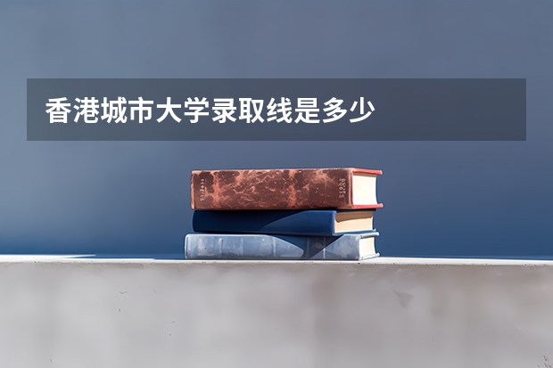 香港城市大学录取线是多少