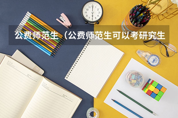 公费师范生(公费师范生可以考研究生吗)