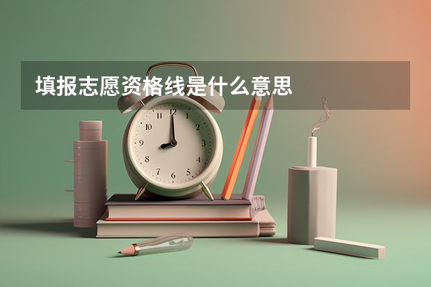 填报志愿资格线是什么意思
