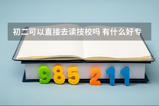 初二可以直接去读技校吗 有什么好专业