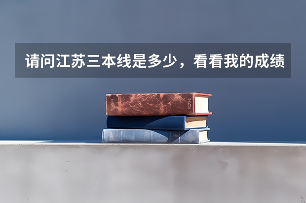 请问江苏三本线是多少,看看我的成绩能上什么三本?