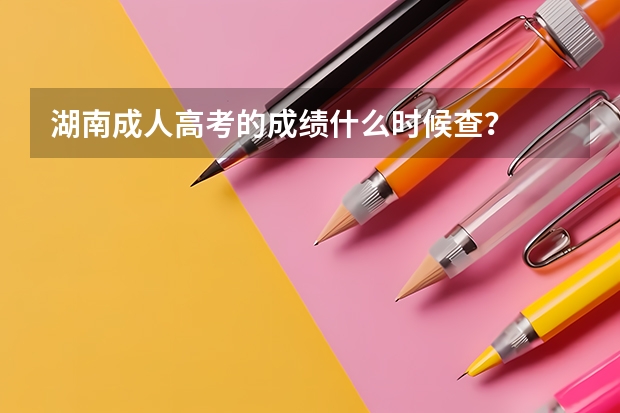 湖南成人高考的成绩什么时候查?