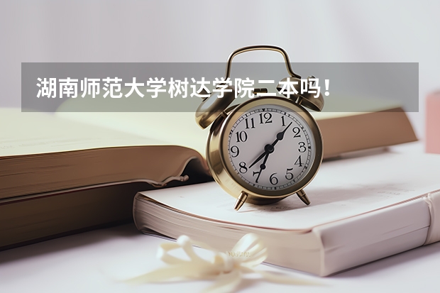 湖南师范大学树达学院二本吗！