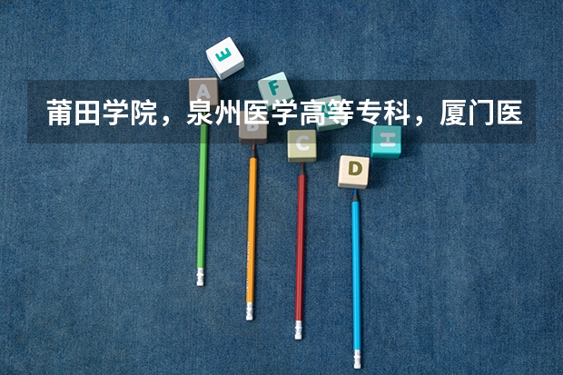 莆田学院,泉州医学高等专科,厦门医学高等专科和福建卫生职业技术学院的护理专业哪个比较好?