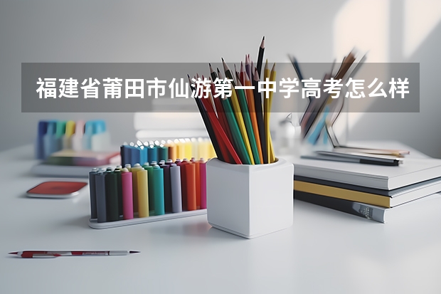 福建省莆田市仙游第一中学高考怎么样?