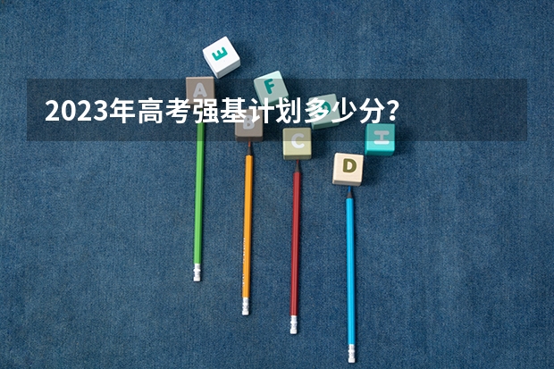 2023年高考强基计划多少分?