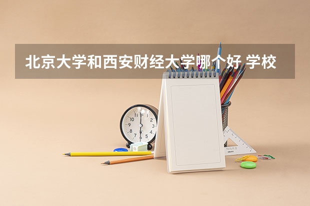 北京大学和西安财经大学哪个好 学校历年录取分数线对比
