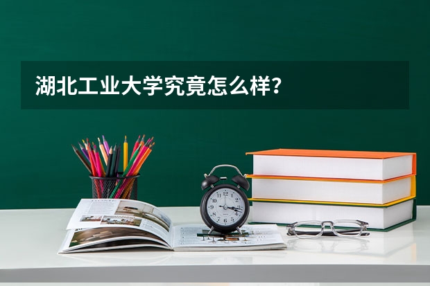 湖北工业大学究竟怎么样?