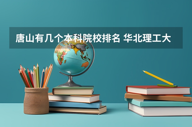 唐山有几个本科院校排名 华北理工大学排名第几