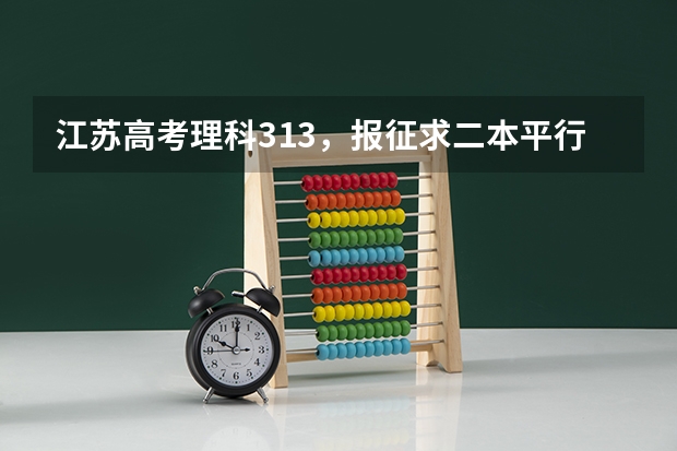 江苏高考理科313，报征求二本平行志愿怎么样？有希望吗？