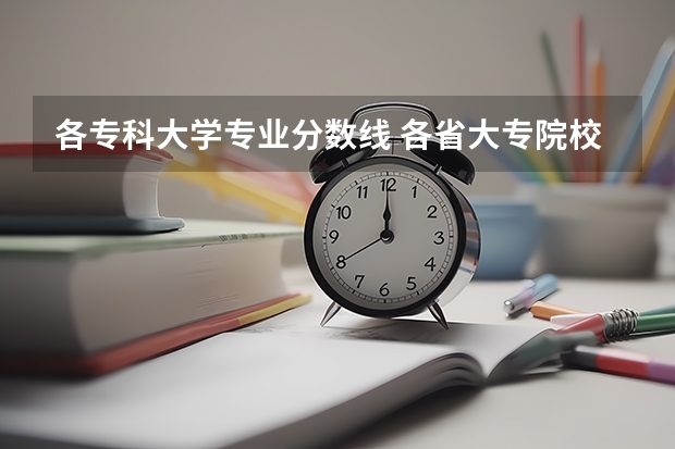 各专科大学专业分数线 各省大专院校录取分数线