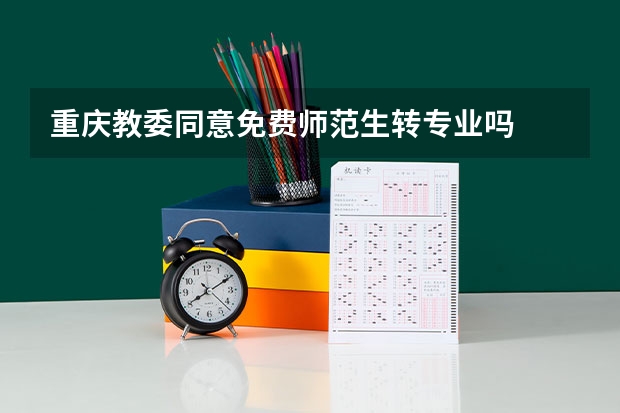 重庆教委同意免费师范生转专业吗