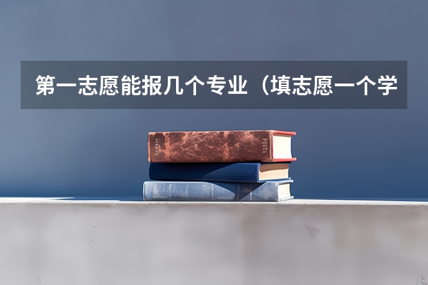 第一志愿能报几个专业（填志愿一个学校可以选几个专业组）