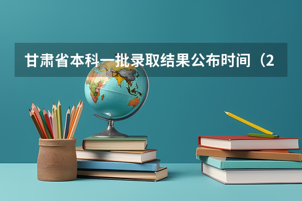 甘肃省本科一批录取结果公布时间（2023甘肃志愿填报时间一览表）