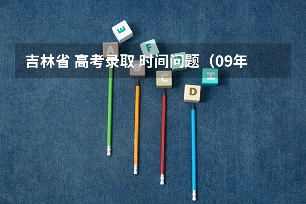 吉林省 高考录取 时间问题(09年吉林高考二批录取查询时间)