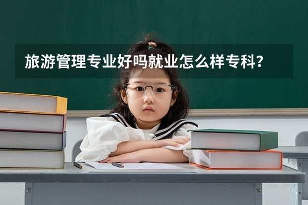 旅游管理专业好吗就业怎么样专科？